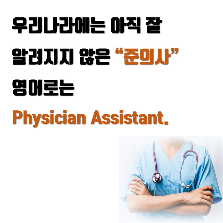 우리나라에는 아직 잘  알려지지 않은 “준의사” 영어로는  Physician Assistant.