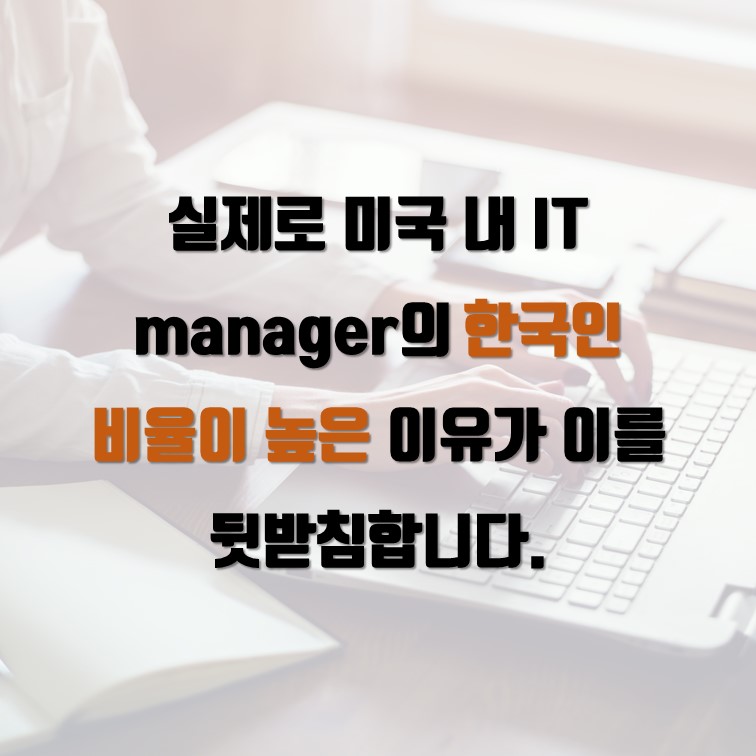 실제로 미국 내 IT manager의 한국인  비율이 높은 이유가 이를 뒷받침합니다.