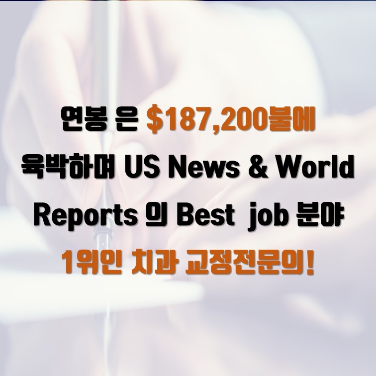 연봉 은 $187,200불에 육박하며 US News & World Reports 의 Best  job 분야 1위인 치과 교정전문의!